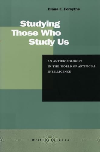 Studying Those Who Study Us: An Anthropologist in the World of Artificial Intelligence (Writing Science)