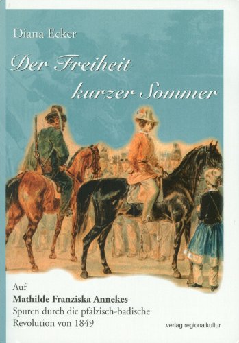 Der Freiheit kurzer Sommer: Auf Mathilde Franziska Annekes Spuren durch die pfälzisch-badische Revolution von 1849 von verlag regionalkultur, Ubstadt-Weiher,