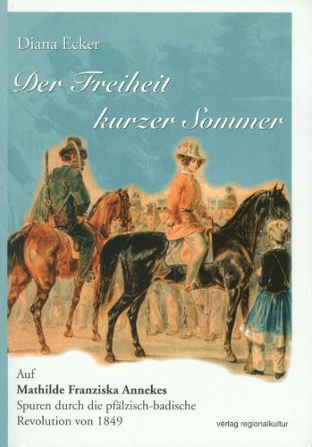 Der Freiheit kurzer Sommer: Auf Mathilde Franziska Annekes Spuren durch die pfälzisch-badische Revolution von 1849 von verlag regionalkultur