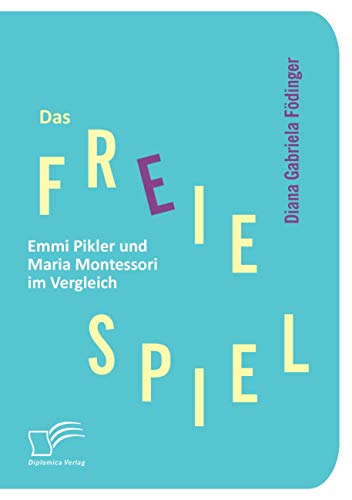 Das freie Spiel: Emmi Pikler und Maria Montessori im Vergleich von Diplomica Verlag