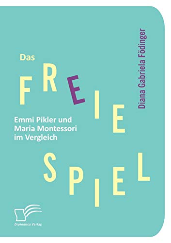 Das freie Spiel: Emmi Pikler und Maria Montessori im Vergleich von Diplomica Verlag