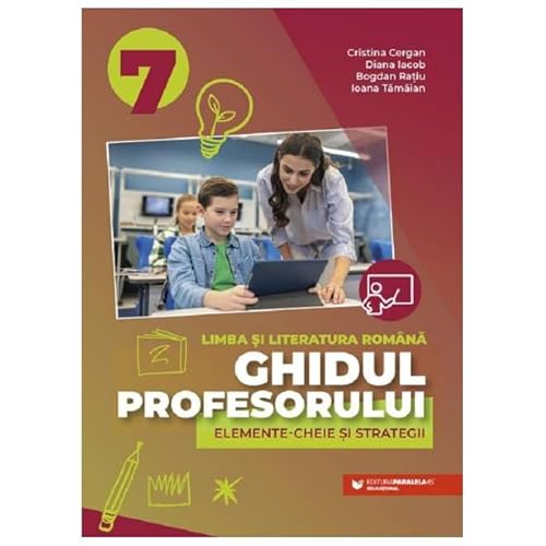Ghidul Profesorului. Elemente-Cheie Si Strategii. Limba Si Literatura Romana. Clasa 7 von Paralela 45
