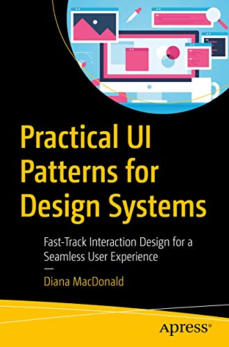 Practical UI Patterns for Design Systems: Fast-Track Interaction Design for a Seamless User Experience Practical UI Patterns for Design Systems: Fast-Track Interaction Design for a Seamless User Experience