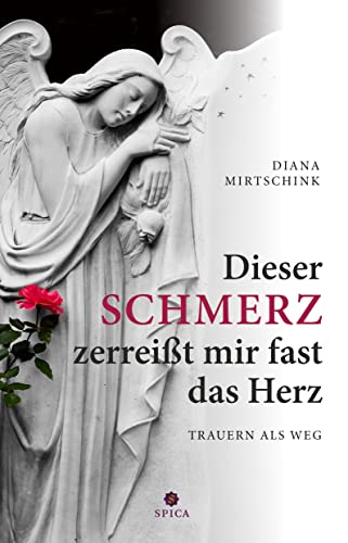 Dieser Schmerz zerreißt mir fast das Herz: Trauern als Weg von Spica Verlag GmbH