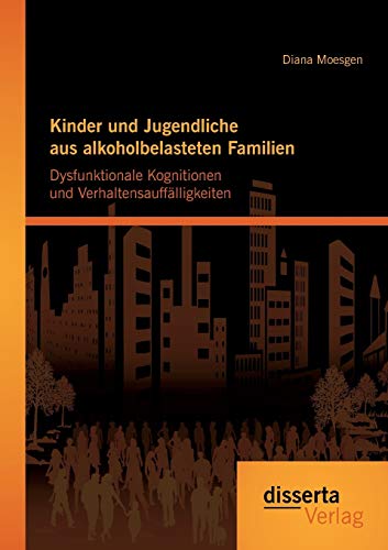 Kinder und Jugendliche aus alkoholbelasteten Familien: Dysfunktionale Kognitionen und Verhaltensauffälligkeiten von Disserta Verlag