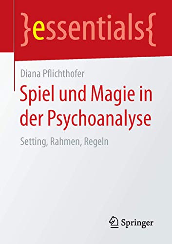 Spiel und Magie in der Psychoanalyse: Setting, Rahmen, Regeln (essentials)