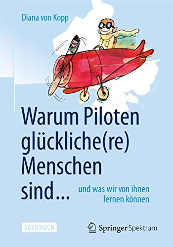 Warum Piloten glückliche(re) Menschen sind ...: und was wir von ihnen lernen können von Springer Spektrum