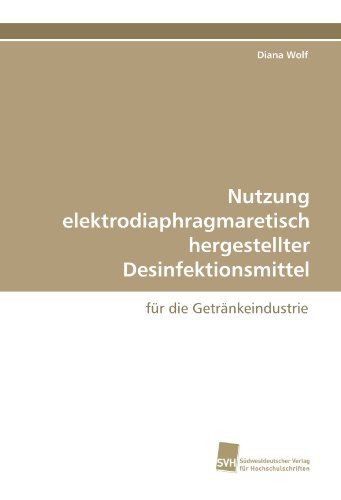 Nutzung elektrodiaphragmaretisch hergestellter Desinfektionsmittel: für die Getränkeindustrie von Suedwestdeutscher Verlag fuer Hochschulschriften