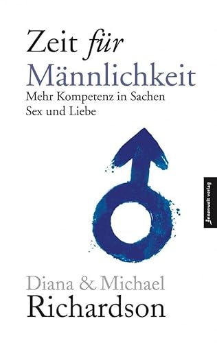 Zeit für Männlichkeit: Mehr Kompetenz in Sachen Sex und Liebe zwischen Mann und Frau