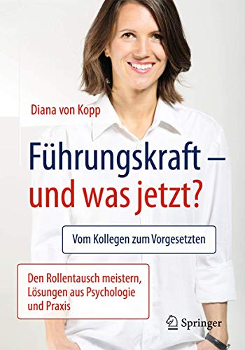 Führungskraft - und was jetzt?: Vom Kollegen zum Vorgesetzten: Den Rollentausch meistern, Lösungen aus Psychologie und Praxis von Springer