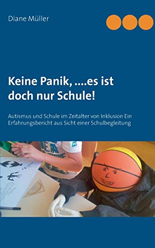 Keine Panik,....Es ist doch nur Schule!: Autismus und Schule im Zeitalter von Inklusion Ein Erfahrungsbericht aus Sicht einer Schulbegleitung