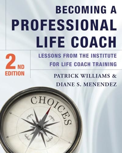 Becoming a Professional Life Coach: Lessons from the Institute of Life Coach Training Becoming a Professional Life Coach: Lessons from the Institute of Life Coach Training