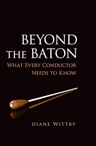 Beyond the Baton : What Every Conductor Needs to Know: What Every Conductor Needs to Know