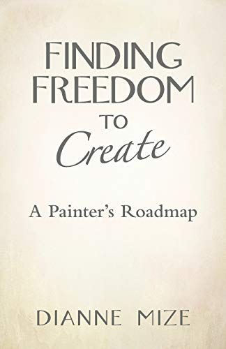 Finding Freedom to Create: A Painter's Roadmap von Balboa Press