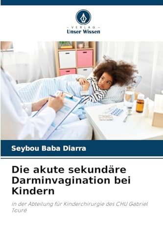 Die akute sekundäre Darminvagination bei Kindern: in der Abteilung für Kinderchirurgie des CHU Gabriel Touré von Verlag Unser Wissen