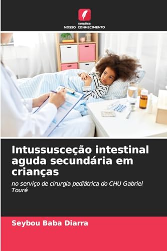 Intussusceção intestinal aguda secundária em crianças: no serviço de cirurgia pediátrica do CHU Gabriel Touré von Edições Nosso Conhecimento