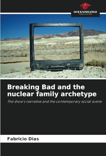 Breaking Bad and the nuclear family archetype: The show's narrative and the contemporary social scene von Our Knowledge Publishing