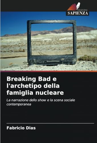 Breaking Bad e l'archetipo della famiglia nucleare: La narrazione dello show e la scena sociale contemporanea von Edizioni Sapienza