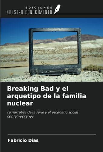 Breaking Bad y el arquetipo de la familia nuclear: La narrativa de la serie y el escenario social contemporáneo von Ediciones Nuestro Conocimiento