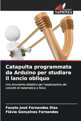 Catapulta programmata da Arduino per studiare il lancio obliquo: Uno strumento didattico per l'esplorazione dei concetti di matematica e fisica von Edizioni Sapienza