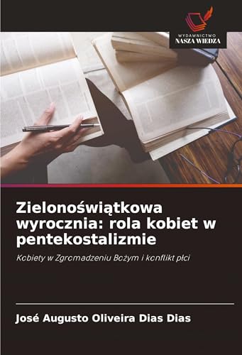 Zielono¿wi¿tkowa wyrocznia: rola kobiet w pentekostalizmie: Kobiety w Zgromadzeniu Bo¿ym i konflikt p¿ci von Wydawnictwo Nasza Wiedza