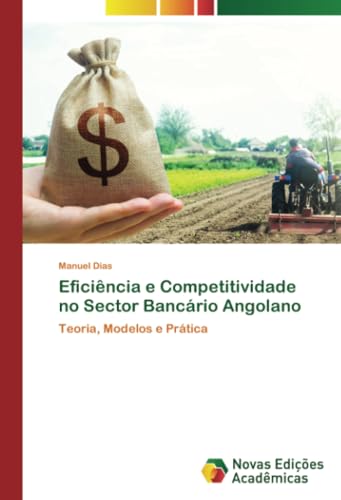 Eficiência e Competitividade no Sector Bancário Angolano: Teoria, Modelos e Prática: Teoria, Modelos e Prática.DE von Novas Edições Acadêmicas