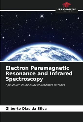 Electron Paramagnetic Resonance and Infrared Spectroscopy: Application in the study of irradiated starches von Our Knowledge Publishing