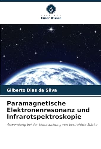 Paramagnetische Elektronenresonanz und Infrarotspektroskopie: Anwendung bei der Untersuchung von bestrahlter Stärke von Verlag Unser Wissen