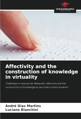 Affectivity and the construction of knowledge in virtuality: Challenges in solving the Webquest: affectivity and the construction of knowledge by secondary school students von Our Knowledge Publishing
