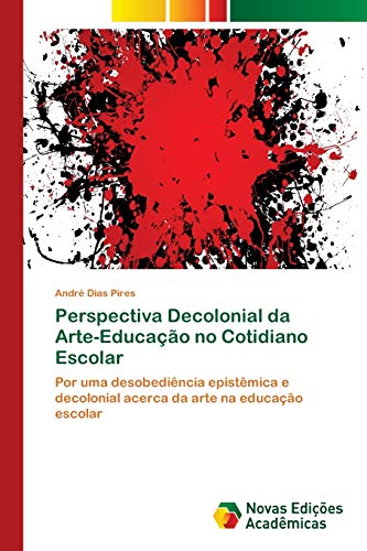 Perspectiva Decolonial da Arte-Educação no Cotidiano Escolar: Por uma desobediência epistêmica e decolonial acerca da arte na educação escolar von Novas Edições Acadêmicas