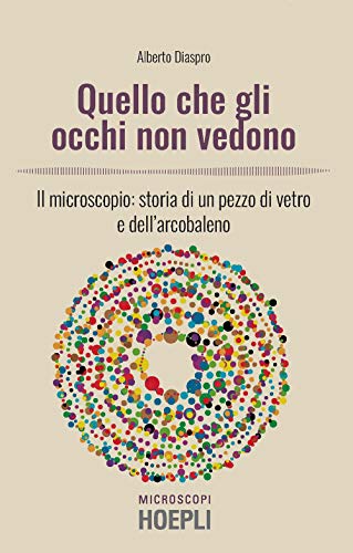 Quello che gli occhi non vedono. Il microscopio: storia di un pezzo di vetro e dell’arcobaleno Quello che gli occhi non vedono. Il microscopio: storia di un pezzo di vetro e dell’arcobaleno