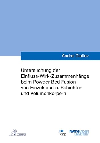 Untersuchung der Einfluss-Wirk-Zusammenhänge beim Powder Bed Fusion von Einzelspuren, Schichten und Volumenkörpern (Ergebnisse aus der Additiven Fertigung)