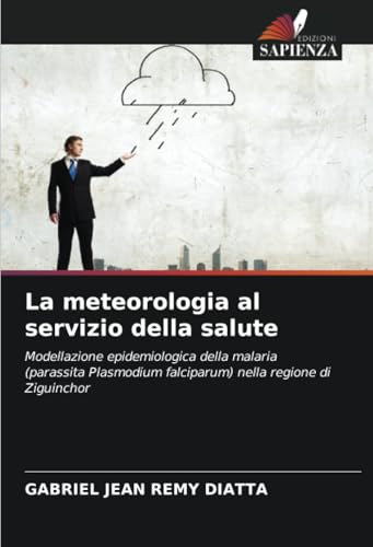 La meteorologia al servizio della salute: Modellazione epidemiologica della malaria (parassita Plasmodium falciparum) nella regione di Ziguinchor von Edizioni Sapienza