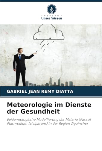 Meteorologie im Dienste der Gesundheit: Epidemiologische Modellierung der Malaria (Parasit Plasmodium falciparum) in der Region Ziguinchor von Verlag Unser Wissen