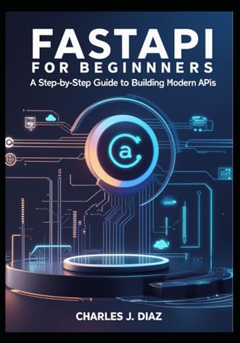 FastAPI for Beginners: A Step-by-Step Guide to Building Modern APIs von Independently published