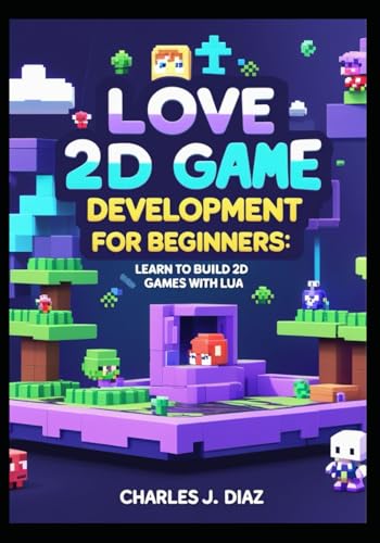 LOVE 2D Game Development for Beginners: Learn to Build 2D Games with Lua von Independently published
