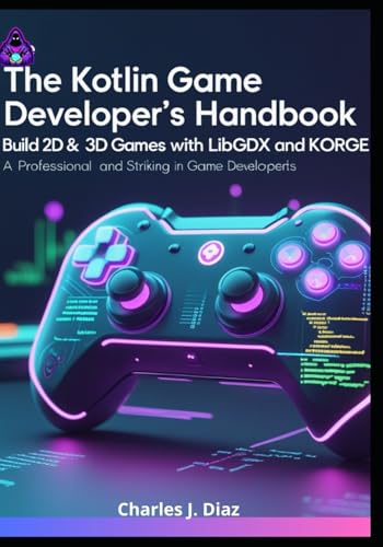 The Kotlin Game Developer’s Handbook: Build 2D & 3D Games with LibGDX and KorGE von Independently published