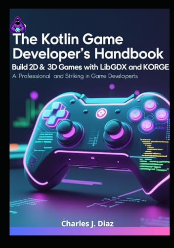 The Kotlin Game Developer’s Handbook: Build 2D & 3D Games with LibGDX and KorGE von Independently published