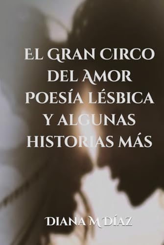 El Gran Circo Del Amor: Poesía Lésbica Y Algunas Historias Más. von Independently published