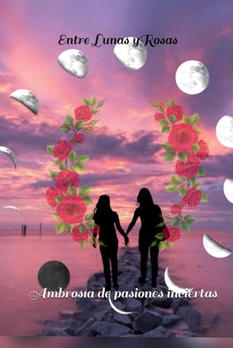 Entre Luna Y Rosas: Ambrosía de Pasiones Inciertas von Independently published