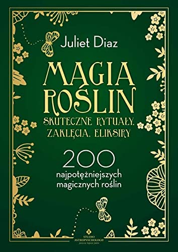 Magia roślin: Skuteczne rytuały, zaklęcia, eliksiry. 200 najpotężniejszych magicznych roślin