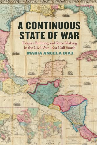 Continuous State of War: Empire Building and Race Making in the Civil War-Era Gulf South (Uncivil Wars)