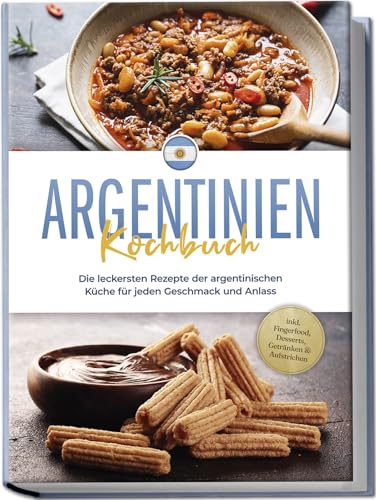 Argentinien Kochbuch: Die leckersten Rezepte der argentinischen Küche für jeden Geschmack und Anlass - inkl. Fingerfood, Desserts, Getränken & Aufstrichen von edition tini