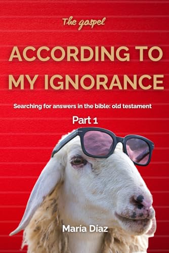 The gospel ACCORDING TO MY IGNORANCE.: Searching for answers in the bible: old testament. Part 1. von Independently published