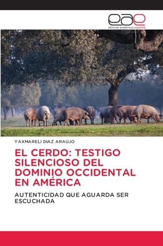EL CERDO: TESTIGO SILENCIOSO DEL DOMINIO OCCIDENTAL EN AMÉRICA: AUTENTICIDAD QUE AGUARDA SER ESCUCHADA von Editorial Académica Española