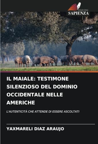 IL MAIALE: TESTIMONE SILENZIOSO DEL DOMINIO OCCIDENTALE NELLE AMERICHE: L'AUTENTICITÀ CHE ATTENDE DI ESSERE ASCOLTATI von Edizioni Sapienza