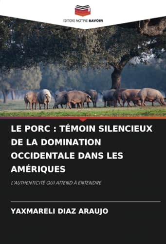 LE PORC : TÉMOIN SILENCIEUX DE LA DOMINATION OCCIDENTALE DANS LES AMÉRIQUES: L'AUTHENTICITÉ QUI ATTEND À ENTENDRE von Editions Notre Savoir