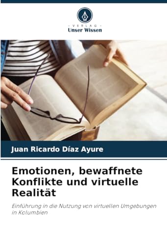 Emotionen, bewaffnete Konflikte und virtuelle Realität: Einführung in die Nutzung von virtuellen Umgebungen in Kolumbien von Verlag Unser Wissen