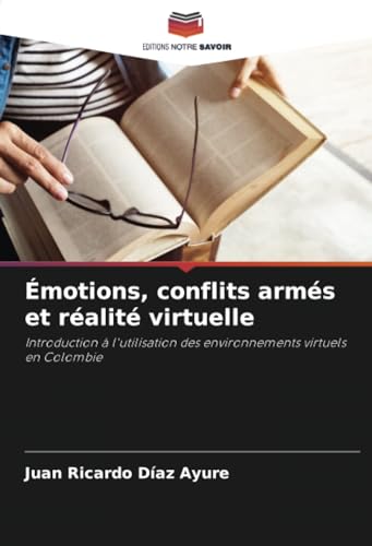 Émotions, conflits armés et réalité virtuelle: Introduction à l'utilisation des environnements virtuels en Colombie von Editions Notre Savoir