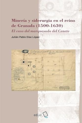 Minería y siderurgia en el reino de Granada (1500-1630): El caso del marquesado del Cenete (Historia, Band 34) von Editorial Universidad de Almería